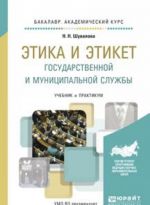 Etika i etiket gosudarstvennoj i munitsipalnoj sluzhby. Uchebnik i praktikum dlja akademicheskogo bakalavriata