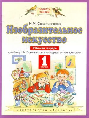 Izobrazitelnoe iskusstvo. 1 klass. Rabochaja tetrad k uchebniku N. M. Sokolnikovoj