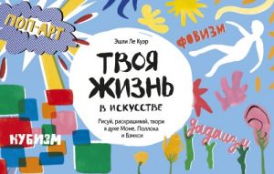 Твоя жизнь в искусстве. Рисуй, раскрашивай, твори в духе в духе Моне, Поллока и Бэнкси