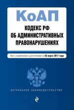 Кодекс Российской Федерации об административных правонарушениях: текст с изм. и доп. на 25 марта 2017 г.