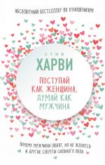 Поступай как женщина, думай как мужчина. Почему мужчины любят, но не женятся, и другие секреты сильного пола