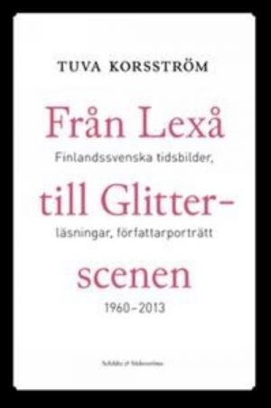 Från Lex till Glitterscen. Finlandssvenska tidsbilder, läsningar, författarporträtt 1960-2013