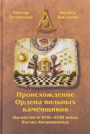 Proiskhozhdenie Ordena volnykh kamenschikov. Masonstvo v XVII - XVIII vekakh. Vzgljad posvjaschennykh