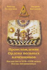 Proiskhozhdenie Ordena volnykh kamenschikov. Masonstvo v XVII - XVIII vekakh. Vzgljad posvjaschennykh