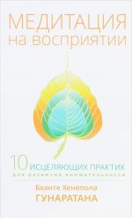 Медитация на восприятии. Десять исцеляющих практик для развития внимательности