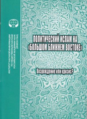 Politicheskij islam na "Bolshom Blizhnem Vostoke". Vozrozhdenie ili krizis?