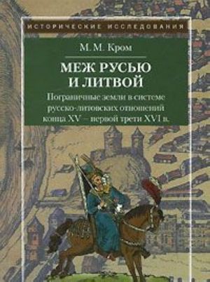 Mezh Rusju i Litvoj. Pogranichnye zemli v sisteme russko-litovskikh otnoshenij kontsa XV - pervoj treti XVI v.