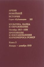 Arkhiv novejshej istorii Rossii. Tom 12. Kultura, nauka i obrazovanie. Oktjabr 1917-1920 goda. Protokoly i postanovlenija Narkomprosa RSFSR. V 3 knigakh. Kniga 2. Janvar - dekabr 1919 goda