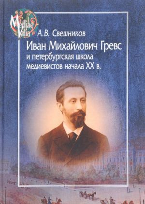 Ivan Mikhajlovich Grevs i peterburgskaja shkola medievistov nachala XX v. Sudba nauchnogo soobschestva