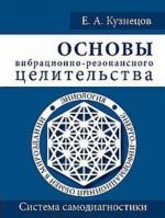 Osnovy vibratsionno-rezonansnogo tselitelstva. Sistema samodiagnostiki i samoistselenija cheloveka