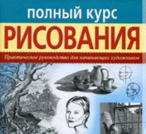 Polnyj kurs risovanija. Prakticheskoe rukovodstvo dlja nachinajuschikh khudozhnikov