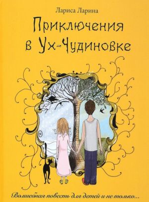 Приключения в Ух-Чудиновке: Волшебная повесть для детей и не только....