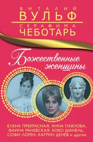 Bozhestvennye zhenschiny. Elena Prekrasnaja, Anna Pavlova, Faina Ranevskaja, Koko Shanel, Sofi Loren, Katrin Denjov i drugie