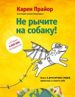 Ne rychite na sobaku! Kniga o dressirovke ljudej, zhivotnykh i samogo sebja!