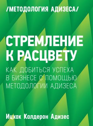 Stremlenie k rastsvetu. Kak dobitsja uspekha v biznese s pomoschju metodologii Adizesa