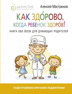 Kak zdorovo, kogda rebenok zdorov! Kniga obo vsem dlja dumajuschikh roditelej