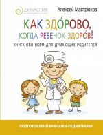 Как здорово, когда ребенок здоров! Книга обо всем для думающих родителей