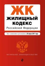 Жилищный кодекс Российской Федерации: текст с изм. и доп. на 25 марта 2017 г.