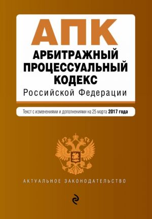 Арбитражный процессуальный кодекс Российской Федерации: текст с изм. и доп. на 25 марта 2017 г.