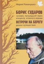 Boris Sudarov – chelovek, proshedshij cherez epitsentr atomnogo vzryva. Vstrechi na beregu. Dialog-puteshestvie