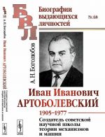 Иван Иванович Артоболевский. 1905-1977. Создатель советской научной школы теории механизмов и машин