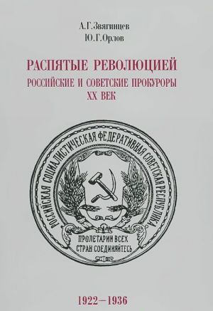 Raspjatye revoljutsiej. Rossijskie i sovetskie prokurory. XX vek. 1922-1936