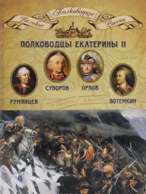 Полководцы Екатерины II. Румянцев Петр Александрович, Суворов Александр Васильевич, граф Орлов Алексей Григорьевич, Потемкин Григорий Александрович