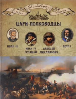 Tsari-polkovodtsy. Ivan III Vasilevich, Ivan IV Groznyj, Aleksej Mikhajlovich Tishajshij, Petr I Velikij