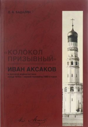 "Kolokol prizyvnyj". Ivan Aksakov v russkoj zhurnalistike kontsa 1870-kh - pervoj poloviny 1880-kh godov