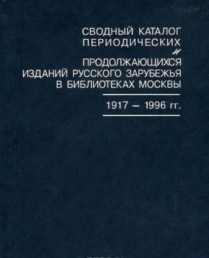 Svodnyj katalog periodicheskikh i prodolzhajuschikhsja izdanij Russkogo zarubezhja v bibliotekakh Moskvy. 1917-1996 gg.