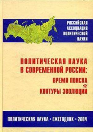 Politicheskaja nauka v sovremennoj Rossii. Vremja poiska i kontury evoljutsii. Ezhegodnik 2004