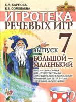 Igroteka rechevykh igr. Vypusk 7. Bolshoj - malenkij. Igry na obrazovanie imen suschestvitelnykh s umenshitelno-laskatelnym znacheniem dlja detej 5-7 let