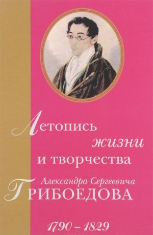 Летопись жизни и творчества Александра Сергеевича Грибоедова 1790-1829