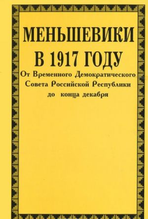 Меньшевики в 1917 году. В 3 томах. Том 3. От Корниловского мятежа до конца декабря. Часть 2. От Временного Демократического Совета Российской Республики до конца декабря (первая декада октября - конец декабря)