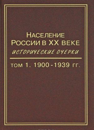 Naselenie Rossii v XX veke. Istoricheskie ocherki. V 3 tomakh. Tom 1. 1900-1939 gg.