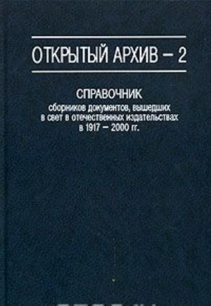 Otkrytyj arkhiv - 2. Spravochnik sbornikov dokumentov, vyshedshikh v svet v otechestvennykh izdatelstvakh v 1917-2000 godakh