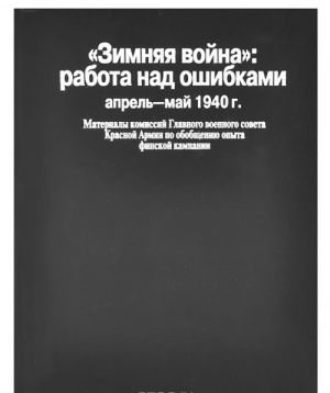 "Zimnjaja vojna". Rabota nad oshibkami (aprel-maj 1940 g.). Materialy komissij Glavnogo voennogo soveta Krasnoj Armii po obobscheniju opyta finskoj kampanii