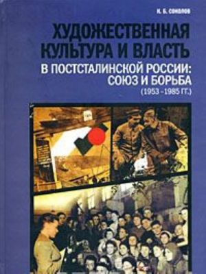 Khudozhestvennaja kultura i vlast v poststalinskoj Rossii. Sojuz i borba (1953-1985)