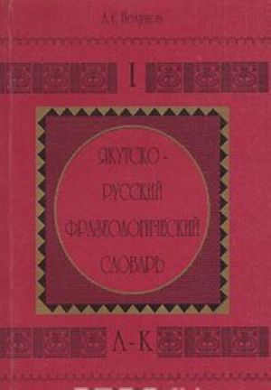 Jakutsko-russkij frazeologicheskij slovar. Tom 1. A-K