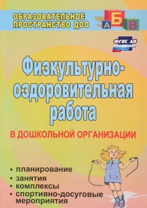 Fizkulturno-ozdorovitelnaja rabota v doshkolnoj organizatsii. Planirovanie, zanjatija, kompleksy, sportivno-dosugovye meroprijatija