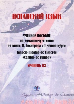 Ignacio Hidalgo de Cisneros "Cambio de rumbo" / Ispanskij jazyk. Uroven V2. Uchebnoe posobie po domashnemu chteniju. Po knige I. Sisnerosa "Ja menjaju kurs"