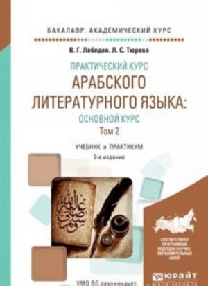 Prakticheskij kurs arabskogo literaturnogo jazyka: osnovnoj kurs v 2 t. T. 2. Uchebnik i praktikum dlja akademicheskogo bakalavriata