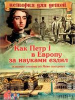 Как Петр I в Европу за науками ездил и новую столицу на Неве построил