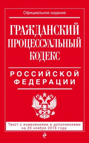 Grazhdanskij protsessualnyj kodeks Rossijskoj Federatsii: tekst s izm. i dop. na 20 nojabrja 2016 g.