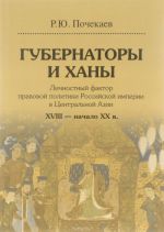 Gubernatory i khany. Lichnostnyj faktor pravovoj politiki Rossijskoj imperii v Tsentralnoj Azii. XVIII - nachalo XX v.