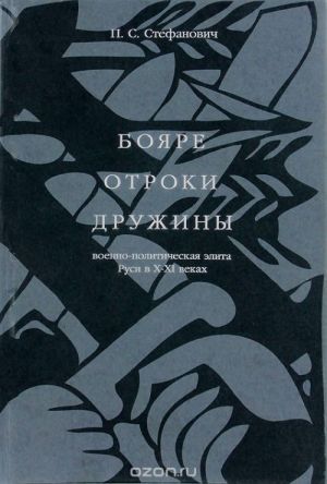 Bojare, otroki, druzhiny. Voenno-politicheskaja elita Rusi v X-XI vekakh