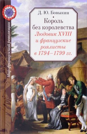 Korol bez korolevstva. Ljudovik XVIII i frantsuzskie rojalisty v 1794-1799 gg.