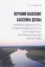 Верхний палеолит бассейна Десны. Преемственность и вариабельность в развитии материальной культуры