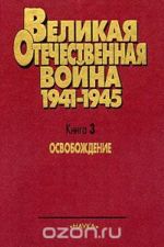 Velikaja Otechestvennaja Vojna. 1941-1945. V 4 knigakh. Kniga 3. Osvobozhdenie