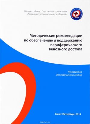 Metodicheskie rekomendatsii po obespecheniju i podderzhaniju perifericheskogo venoznogo dostupa. Rukovodstvo dlja meditsinskikh sester